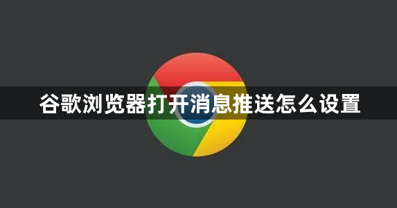 谷歌浏览器打开消息推送怎么设置