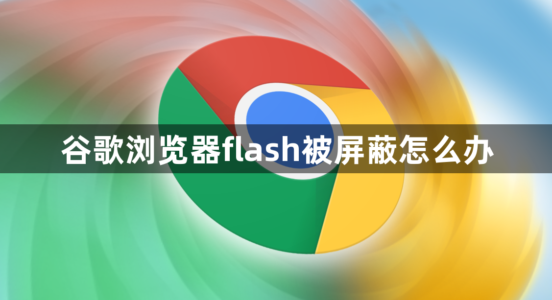 谷歌浏览器flash被屏蔽怎么办