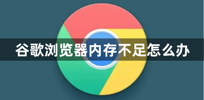 谷歌浏览器内存不足怎么办