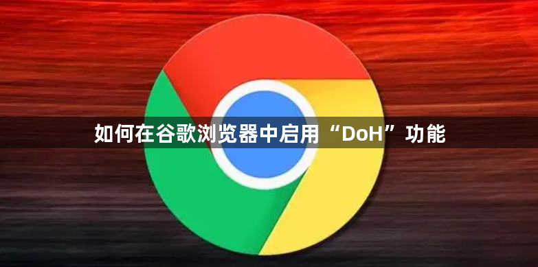 如何在谷歌浏览器中启用“DoH”功能