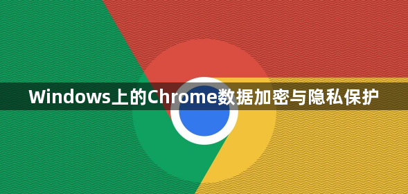 Windows上的Chrome数据加密与隐私保护