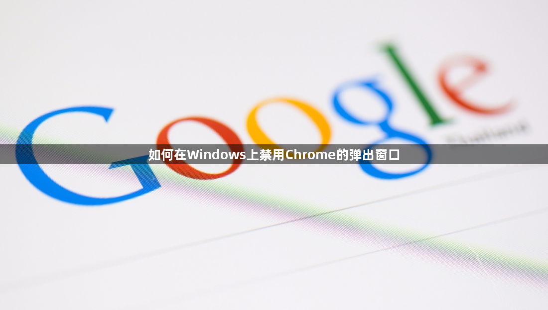 如何在Windows上禁用Chrome的弹出窗口