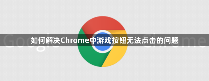 如何解决Chrome中游戏按钮无法点击的问题