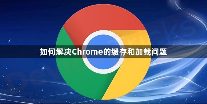 如何解决Chrome的缓存和加载问题