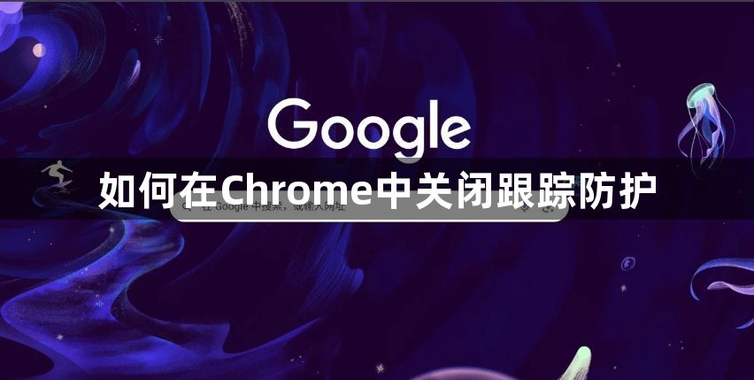 如何在Chrome中关闭跟踪防护