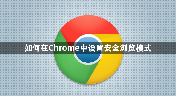 如何在Chrome中设置安全浏览模式