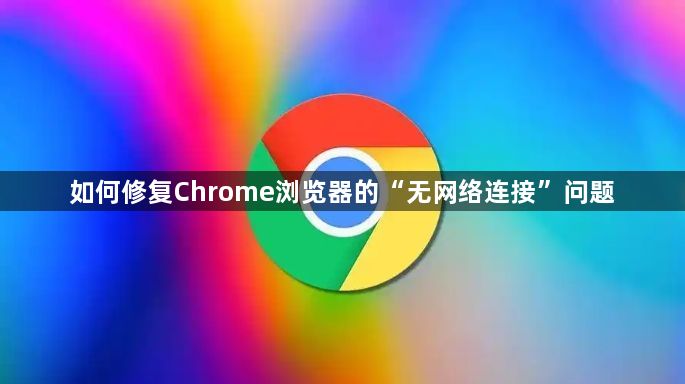 如何修复Chrome浏览器的“无网络连接”问题