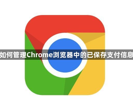 如何管理Chrome浏览器中的已保存支付信息