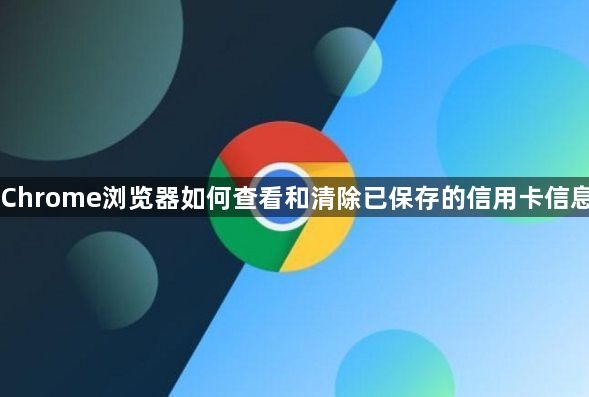 Chrome浏览器如何查看和清除已保存的信用卡信息