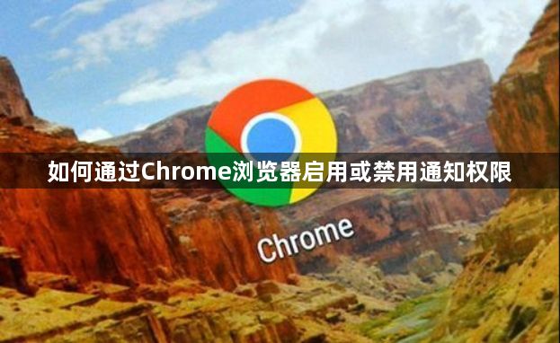 如何通过Chrome浏览器启用或禁用通知权限