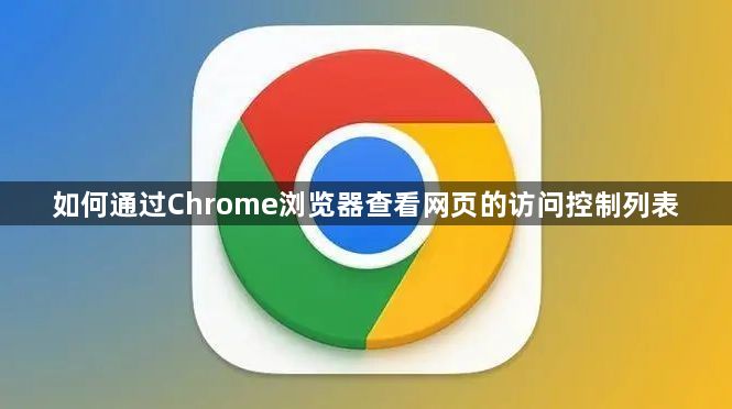 如何通过Chrome浏览器查看网页的访问控制列表