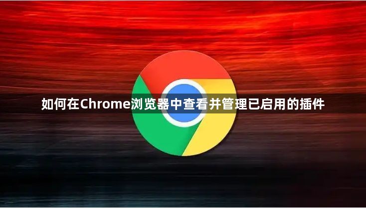 如何在Chrome浏览器中查看并管理已启用的插件