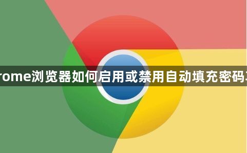 Chrome浏览器如何启用或禁用自动填充密码功能