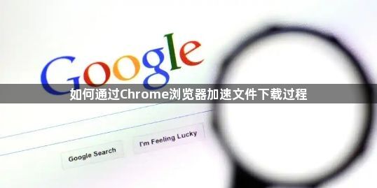 如何通过Chrome浏览器加速文件下载过程1