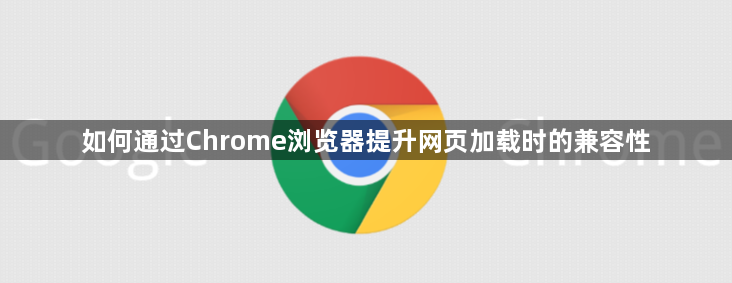 如何通过Chrome浏览器提升网页加载时的兼容性1