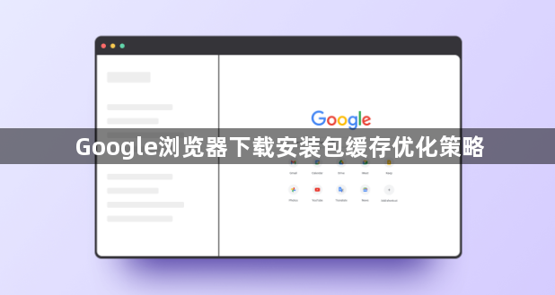 Google浏览器下载安装包缓存优化策略1