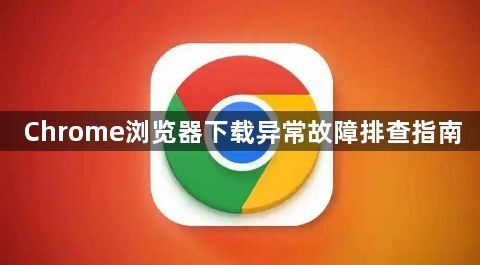 Chrome浏览器下载异常故障排查指南1