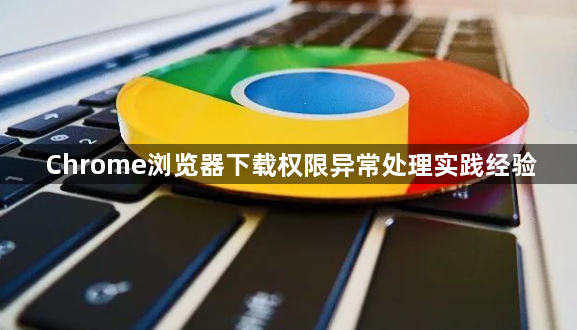 Chrome浏览器下载权限异常处理实践经验1