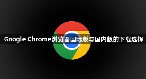 Google Chrome浏览器国际版与国内版的下载选择1