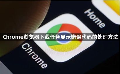Chrome浏览器下载任务显示错误代码的处理方法1