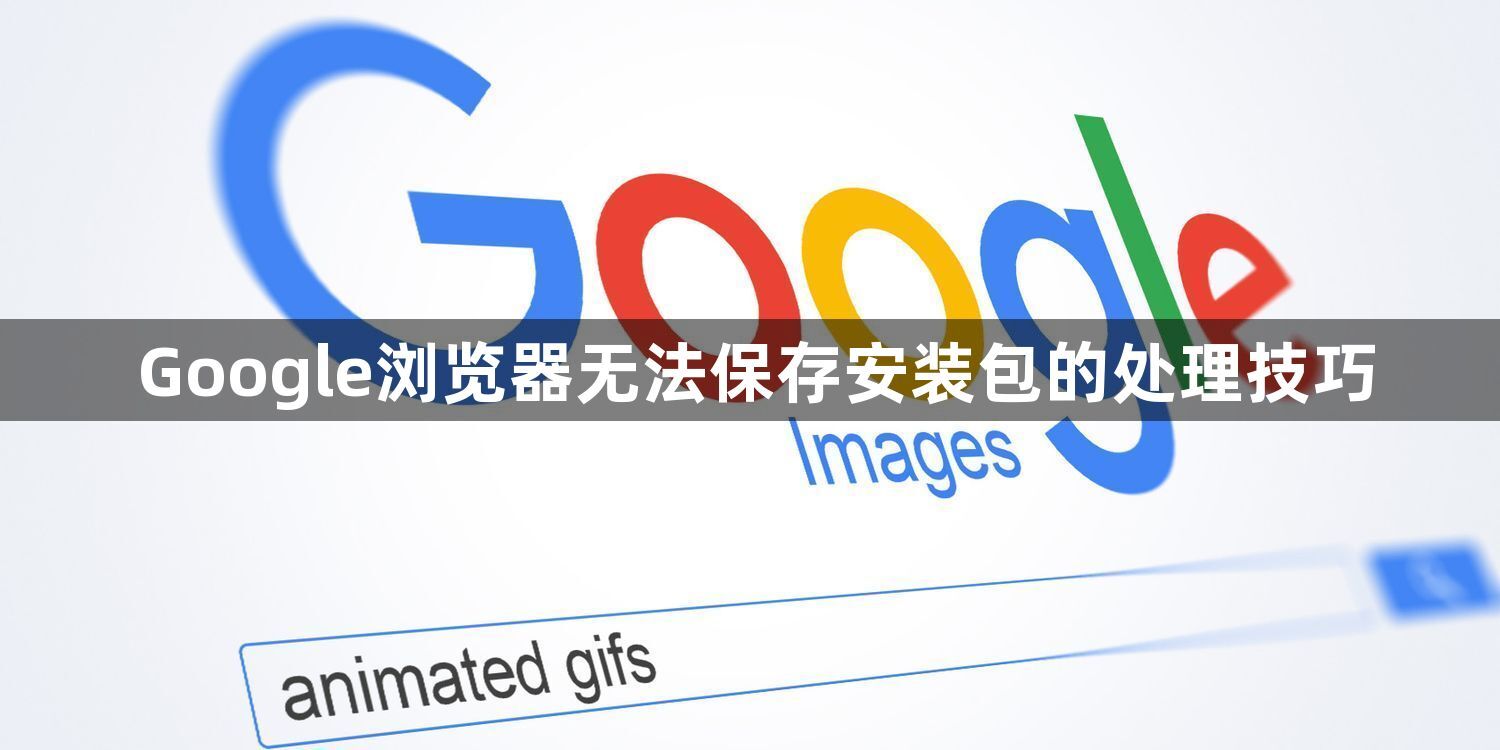 Google浏览器无法保存安装包的处理技巧1