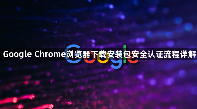 Google Chrome浏览器下载安装包安全认证流程详解1