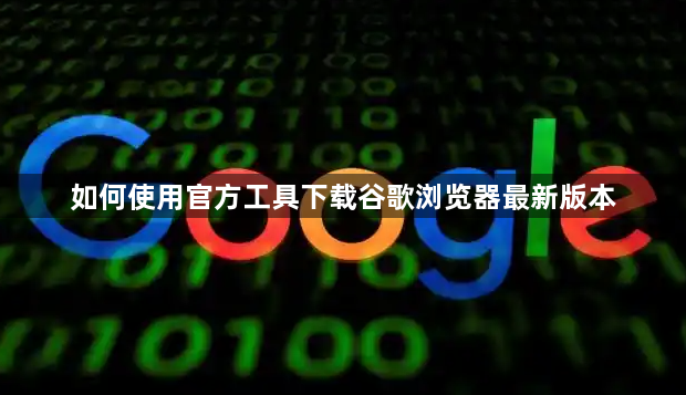 如何使用官方工具下载谷歌浏览器最新版本1