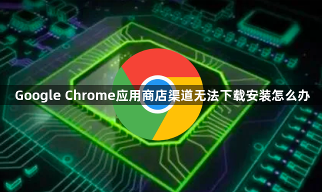 Google Chrome应用商店渠道无法下载安装怎么办1
