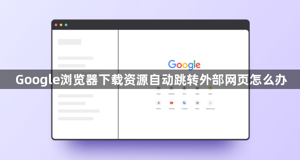 Google浏览器下载资源自动跳转外部网页怎么办1