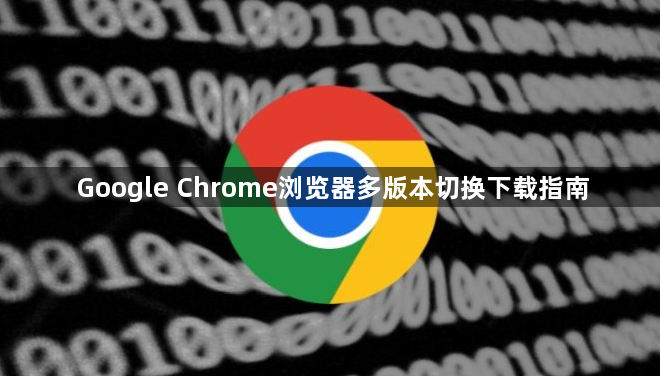 Google Chrome浏览器多版本切换下载指南1