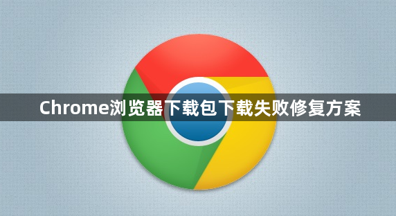 Chrome浏览器下载包下载失败修复方案1