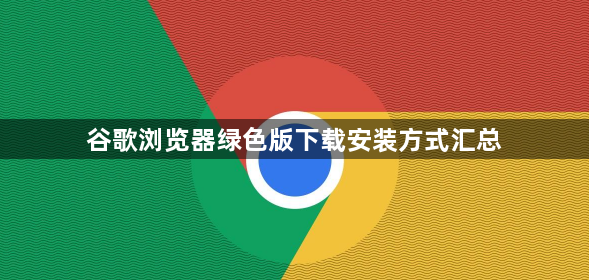谷歌浏览器绿色版下载安装方式汇总1