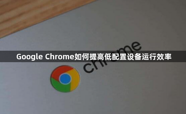 Google Chrome如何提高低配置设备运行效率1
