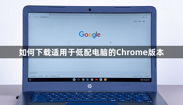 如何下载适用于低配电脑的Chrome版本1