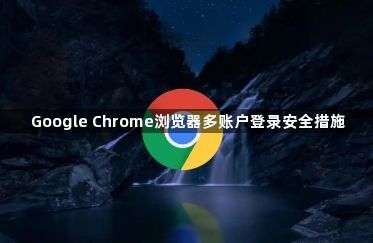Google Chrome浏览器多账户登录安全措施1