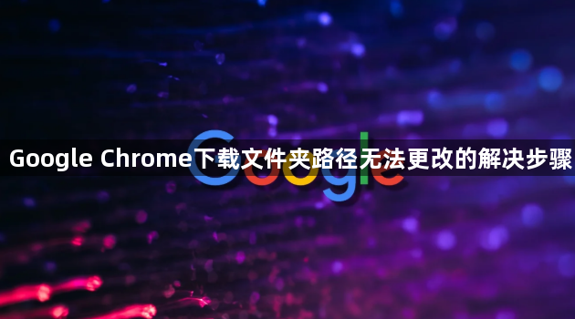 Google Chrome下载文件夹路径无法更改的解决步骤1