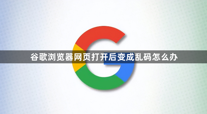 谷歌浏览器网页打开后变成乱码怎么办1