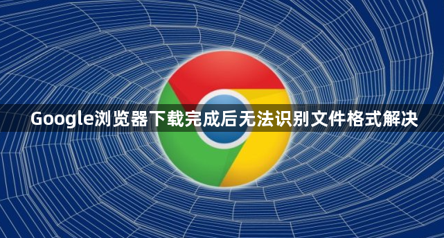 Google浏览器下载完成后无法识别文件格式解决1