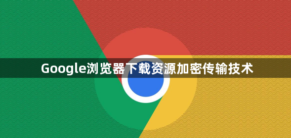 Google浏览器下载资源加密传输技术1