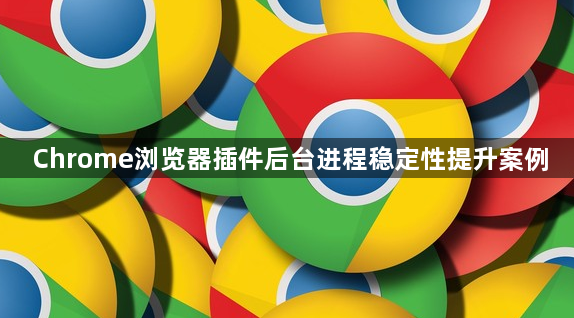 Chrome浏览器插件后台进程稳定性提升案例1