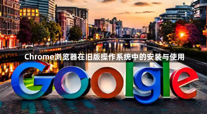 Chrome浏览器在旧版操作系统中的安装与使用1