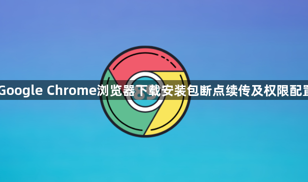 Google Chrome浏览器下载安装包断点续传及权限配置1