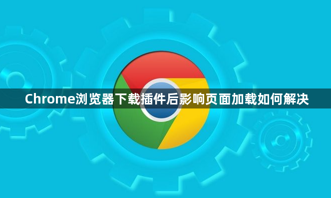 Chrome浏览器下载插件后影响页面加载如何解决1