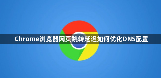 Chrome浏览器网页跳转延迟如何优化DNS配置1