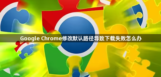 Google Chrome修改默认路径导致下载失败怎么办1