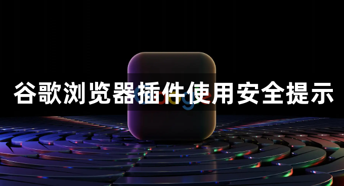 谷歌浏览器插件使用安全提示1