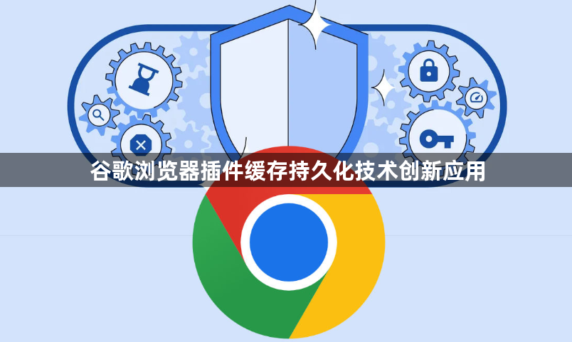 谷歌浏览器插件缓存持久化技术创新应用1