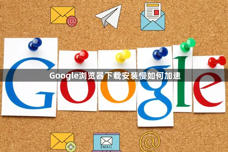 Google浏览器下载安装慢如何加速1