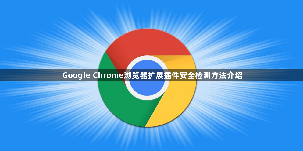 Google Chrome浏览器扩展插件安全检测方法介绍1