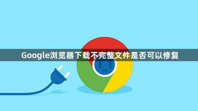 Google浏览器下载不完整文件是否可以修复1
